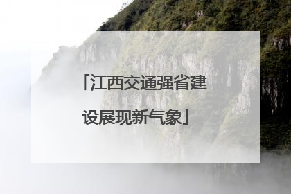 江西交通强省建设展现新气象