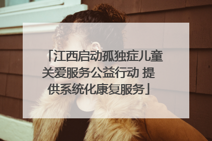 江西启动孤独症儿童关爱服务公益行动 提供系统化康复服务