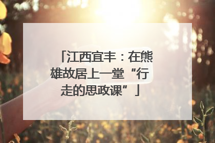 江西宜丰：在熊雄故居上一堂“行走的思政课”