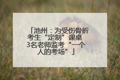 池州：为受伤骨折考生“定制”课桌 3名老师监考“一个人的考场”