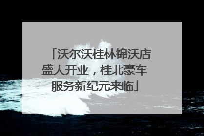 沃尔沃桂林锦沃店盛大开业，桂北豪车服务新纪元来临