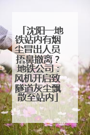 沈阳一地铁站内有烟尘冒出人员捂鼻撤离？地铁公司：风机开启致隧道灰尘飘散至站内