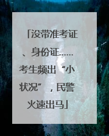 没带准考证、身份证……考生频出“小状况”，民警火速出马