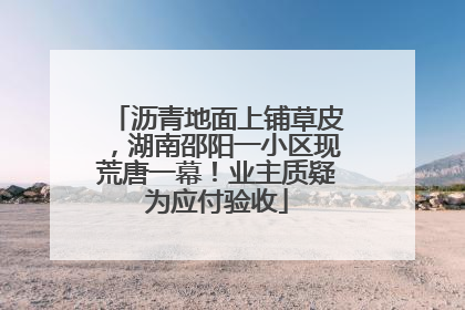 沥青地面上铺草皮，湖南邵阳一小区现荒唐一幕！业主质疑为应付验收