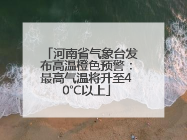 河南省气象台发布高温橙色预警：最高气温将升至40℃以上