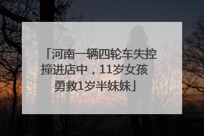 河南一辆四轮车失控撞进店中，11岁女孩勇救1岁半妹妹