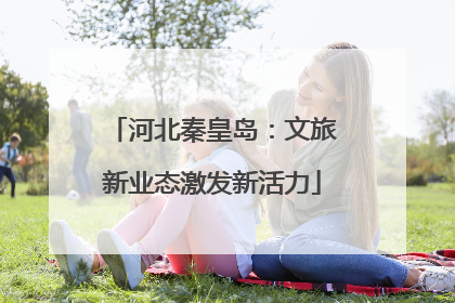 河北秦皇岛：文旅新业态激发新活力