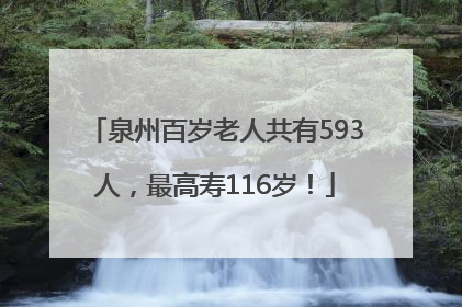 泉州百岁老人共有593人，最高寿116岁！
