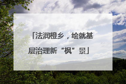 法润橙乡，绘就基层治理新“枫”景
