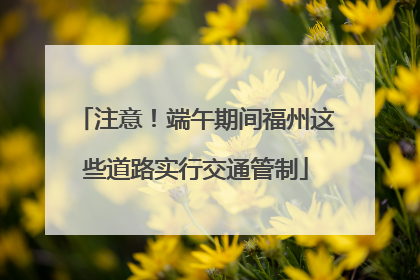 注意！端午期间福州这些道路实行交通管制
