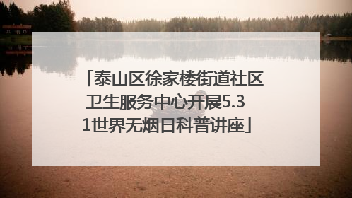 泰山区徐家楼街道社区卫生服务中心开展5.31世界无烟日科普讲座