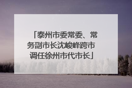 泰州市委常委、常务副市长沈峻峰跨市调任徐州市代市长
