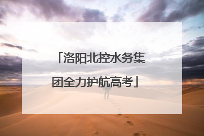 洛阳北控水务集团全力护航高考