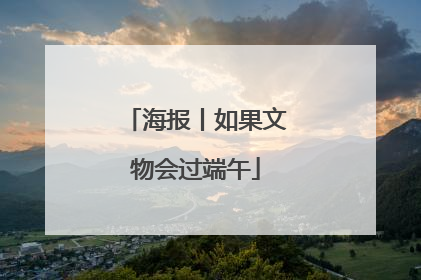 海报丨如果文物会过端午