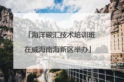 海洋碳汇技术培训班在威海南海新区举办