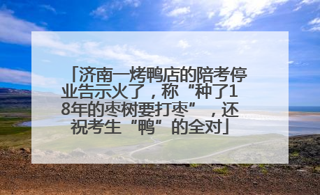 济南一烤鸭店的陪考停业告示火了，称“种了18年的枣树要打枣”，还祝考生“鸭”的全对
