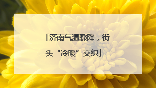 济南气温骤降，街头“冷暖”交织