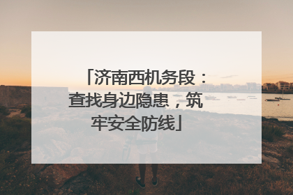 济南西机务段：查找身边隐患，筑牢安全防线