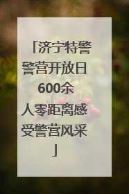 济宁特警警营开放日 600余人零距离感受警营风采