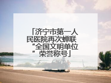 济宁市第一人民医院再次蝉联“全国文明单位”荣誉称号