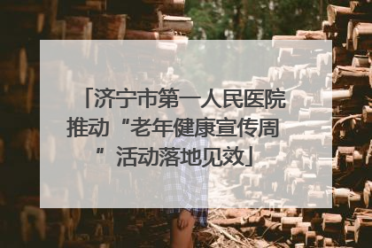 济宁市第一人民医院推动“老年健康宣传周”活动落地见效