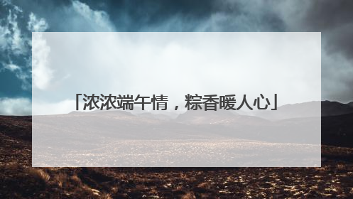 浓浓端午情，粽香暖人心