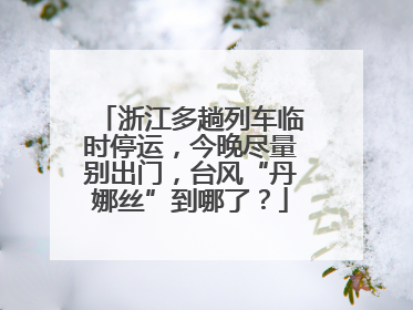 浙江多趟列车临时停运，今晚尽量别出门，台风“丹娜丝”到哪了？