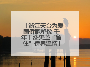 浙江天台为爱国侨胞塑像 千年干漆夹苎“留住”侨界温情