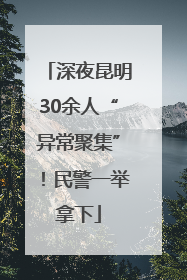 深夜昆明30余人“异常聚集”！民警一举拿下