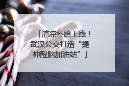 清凉补给上线！武汉公交打造“提神醒脑加油站”