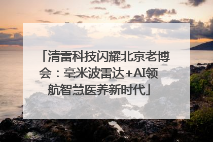 清雷科技闪耀北京老博会：毫米波雷达+AI领航智慧医养新时代