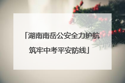 湖南南岳公安全力护航 筑牢中考平安防线