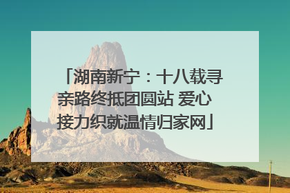 湖南新宁：十八载寻亲路终抵团圆站 爱心接力织就温情归家网