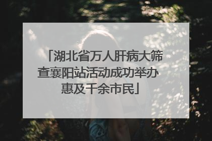 湖北省万人肝病大筛查襄阳站活动成功举办 惠及千余市民