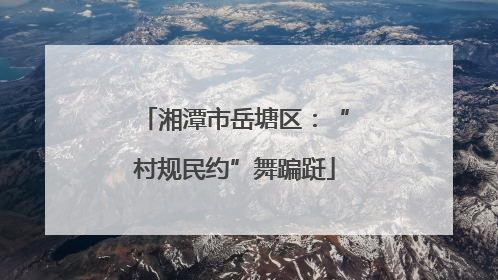 湘潭市岳塘区：“村规民约”舞蹁跹
