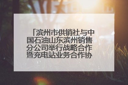 滨州市供销社与中国石油山东滨州销售分公司举行战略合作暨充电站业务合作协议签约仪式