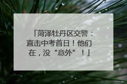 菏泽牡丹区交警：直击中考首日！他们在，没“意外”！
