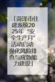 菏泽市住建系统2025年“安全生产月”活动启动 强化风险排查与应急能力建设