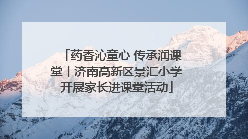 药香沁童心 传承润课堂丨济南高新区景汇小学开展家长进课堂活动