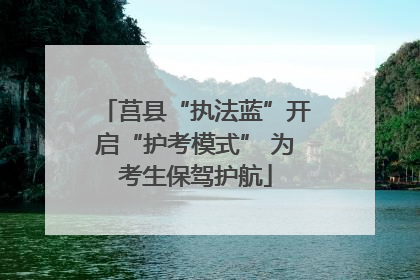 莒县“执法蓝”开启“护考模式” 为考生保驾护航