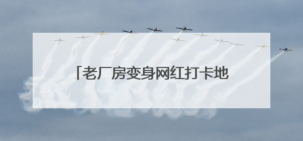 老厂房变身网红打卡地 大唐华市“潮”起来