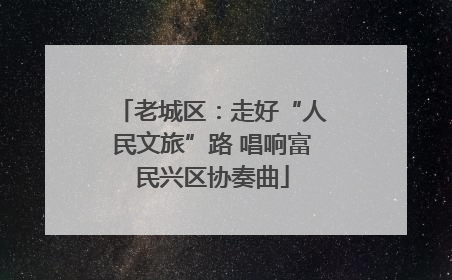 老城区：走好“人民文旅”路 唱响富民兴区协奏曲