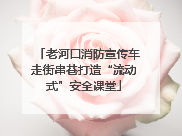 老河口消防宣传车走街串巷打造“流动式”安全课堂