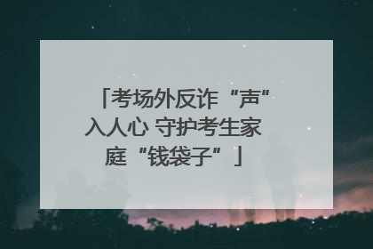 考场外反诈“声”入人心 守护考生家庭“钱袋子”