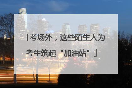 考场外，这些陌生人为考生筑起“加油站”