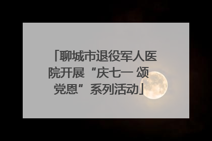 聊城市退役军人医院开展“庆七一 颂党恩”系列活动