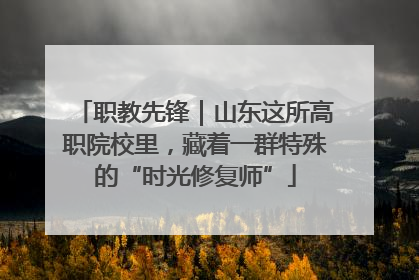 职教先锋｜山东这所高职院校里，藏着一群特殊的“时光修复师”