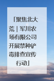 聚焦北大荒｜军川农场有限公司开展禁种铲毒排查宣传行动