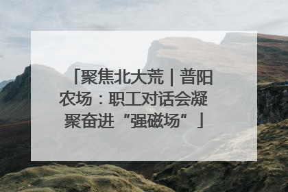 聚焦北大荒｜普阳农场：职工对话会凝聚奋进“强磁场”