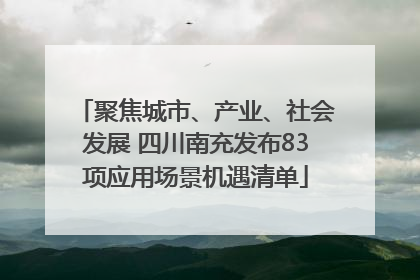 聚焦城市、产业、社会发展 四川南充发布83项应用场景机遇清单